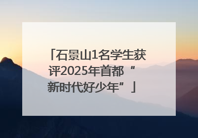 石景山1名学生获评2025年首都“新时代好少年”