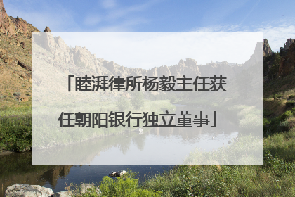 睦湃律所杨毅主任获任朝阳银行独立董事