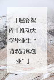 理论·智库丨推动大学毕业生“背双肩包创业”