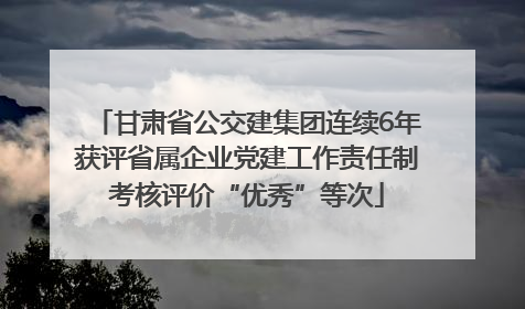 甘肃省公交建集团连续6年获评省属企业党建工作责任制考核评价“优秀”等次