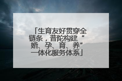 生育友好贯穿全链条，普陀构建“婚、孕、育、养”一体化服务体系