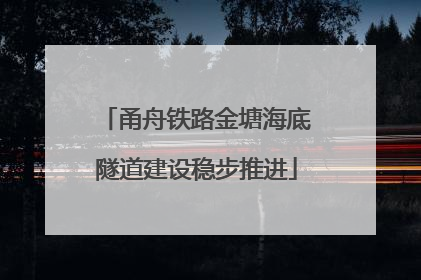 甬舟铁路金塘海底隧道建设稳步推进