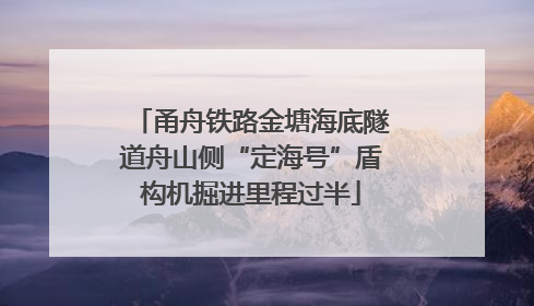 甬舟铁路金塘海底隧道舟山侧“定海号”盾构机掘进里程过半