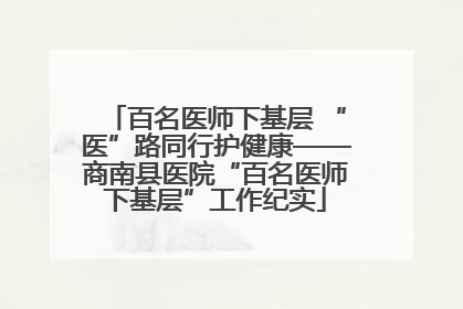 百名医师下基层 “医”路同行护健康——商南县医院“百名医师下基层”工作纪实