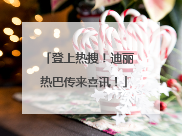 登上热搜！迪丽热巴传来喜讯！