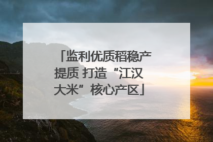 监利优质稻稳产提质 打造“江汉大米”核心产区