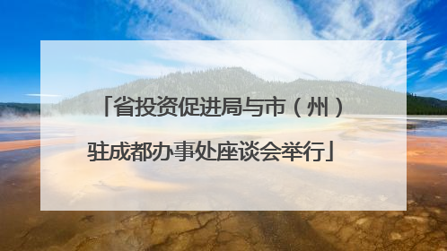 省投资促进局与市（州）驻成都办事处座谈会举行