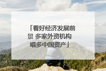 看好经济发展前景 多家外资机构唱多中国资产