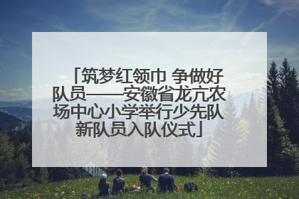 筑梦红领巾 争做好队员——安徽省龙亢农场中心小学举行少先队新队员入队仪式