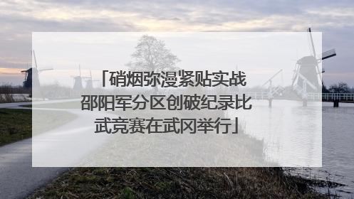 硝烟弥漫紧贴实战 邵阳军分区创破纪录比武竞赛在武冈举行