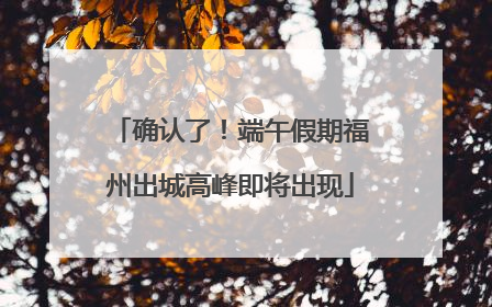 确认了！端午假期福州出城高峰即将出现
