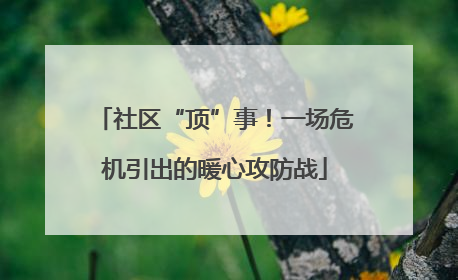 社区“顶”事！一场危机引出的暖心攻防战