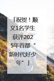 祝贺！顺义1名学生获评2025年首都“新时代好少年”