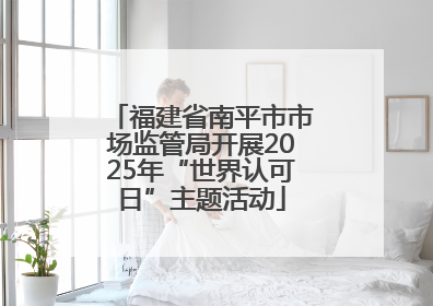 福建省南平市市场监管局开展2025年“世界认可日”主题活动
