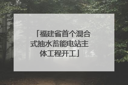 福建省首个混合式抽水蓄能电站主体工程开工