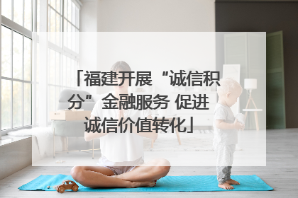 福建开展“诚信积分”金融服务 促进诚信价值转化
