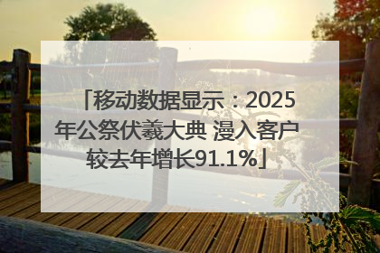 移动数据显示：2025年公祭伏羲大典 漫入客户较去年增长91.1%