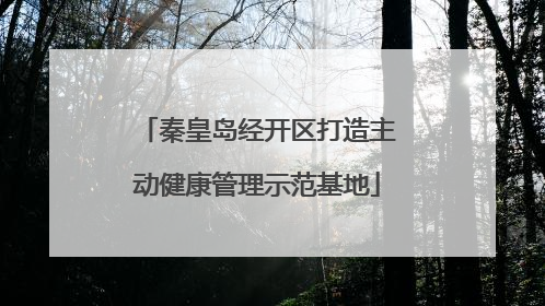 秦皇岛经开区打造主动健康管理示范基地