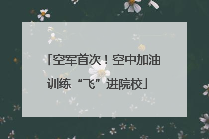 空军首次！空中加油训练“飞”进院校