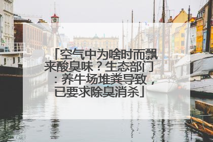 空气中为啥时而飘来酸臭味？生态部门：养牛场堆粪导致，已要求除臭消杀