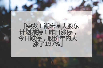 突发！潮宏基大股东计划减持！昨日涨停，今日跌停，股价年内大涨了197%