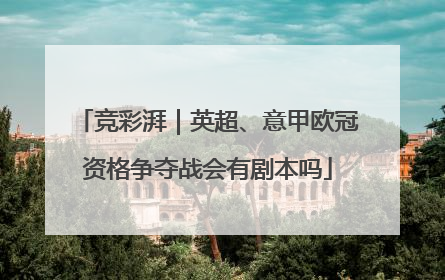 竞彩湃｜英超、意甲欧冠资格争夺战会有剧本吗