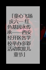 童心飞扬庆六一 红色基因永传承——西安经开区各学校举办多彩活动欢度儿童节