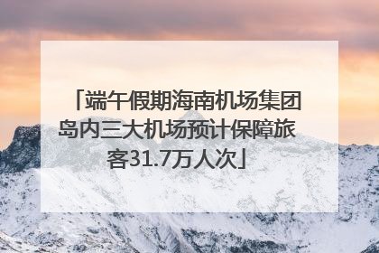 端午假期海南机场集团岛内三大机场预计保障旅客31.7万人次