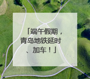 端午假期，青岛地铁延时、加车！