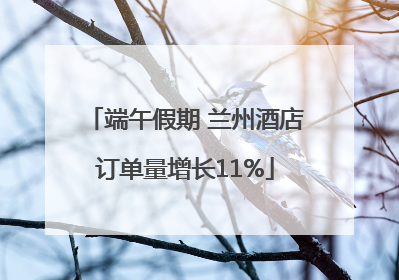 端午假期 兰州酒店订单量增长11%