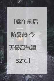 端午前后防暑热 今天最高气温32℃