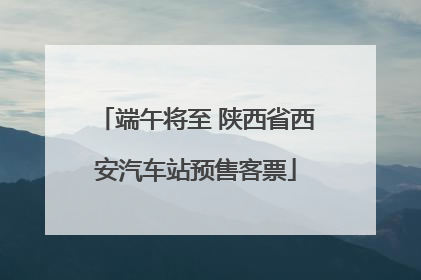 端午将至 陕西省西安汽车站预售客票