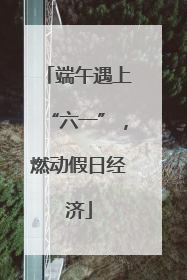 端午遇上“六一”，燃动假日经济
