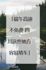 端午高速不免费 四川这些地方容易堵车