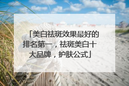 美白祛斑效果最好的排名第一，祛斑美白十大品牌，护肤公式