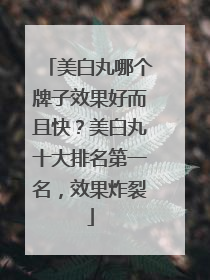 美白丸哪个牌子效果好而且快？美白丸十大排名第一名，效果炸裂