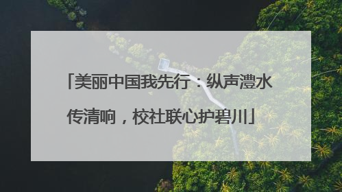 美丽中国我先行：纵声澧水传清响，校社联心护碧川
