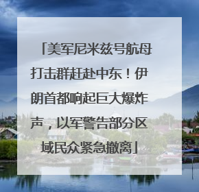 美军尼米兹号航母打击群赶赴中东！伊朗首都响起巨大爆炸声，以军警告部分区域民众紧急撤离