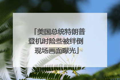 美国总统特朗普登机时险些被绊倒 现场画面曝光