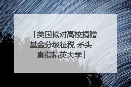美国拟对高校捐赠基金分级征税 矛头直指精英大学
