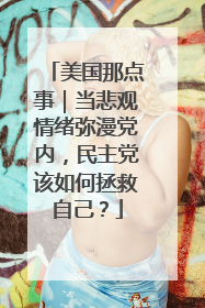 美国那点事｜当悲观情绪弥漫党内，民主党该如何拯救自己？