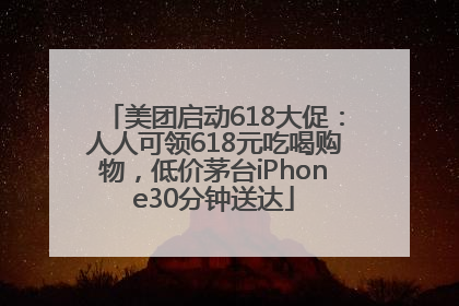 美团启动618大促：人人可领618元吃喝购物，低价茅台iPhone30分钟送达