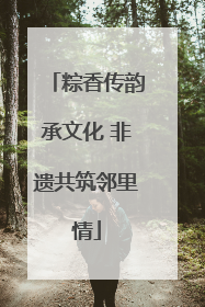 粽香传韵承文化 非遗共筑邻里情