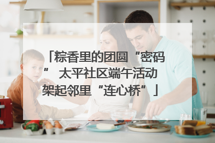 粽香里的团圆“密码” 太平社区端午活动架起邻里“连心桥”