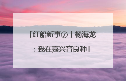 红船新事⑦丨杨海龙：我在嘉兴育良种