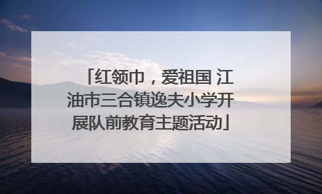 红领巾，爱祖国 江油市三合镇逸夫小学开展队前教育主题活动
