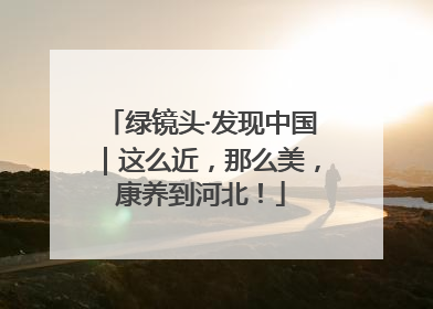 绿镜头·发现中国｜这么近，那么美，康养到河北！