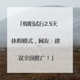绵阳试行2.5天休假模式，网友：建议全国推广！