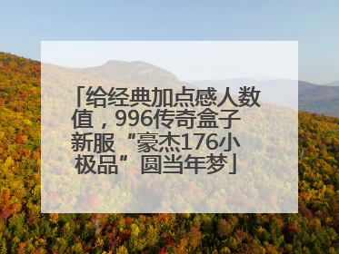 给经典加点感人数值，996传奇盒子新服“豪杰176小极品”圆当年梦