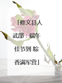 修文县人武部：端午佳节到 粽香满军营